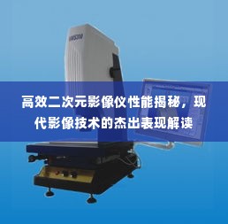高效二次元影像仪性能揭秘，现代影像技术的杰出表现解读