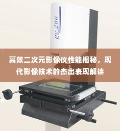 高效二次元影像仪性能揭秘,现代影像技术的杰出表现解读