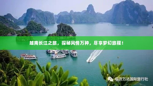 越南长江之旅,探秘风情万种,尽享梦幻旅程!