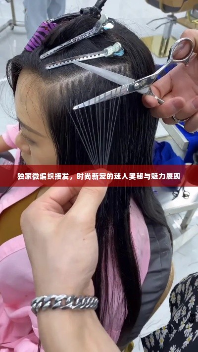 独家微编织接发，时尚新宠的迷人奥秘与魅力展现