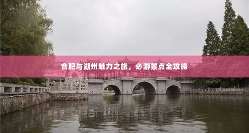 合肥与湖州魅力之旅，必游景点全攻略