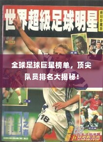 全球足球巨星榜单，顶尖队员排名大揭秘！