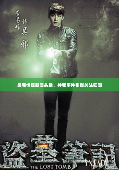 吴邪惊现新闻头条,神秘事件引爆关注狂潮