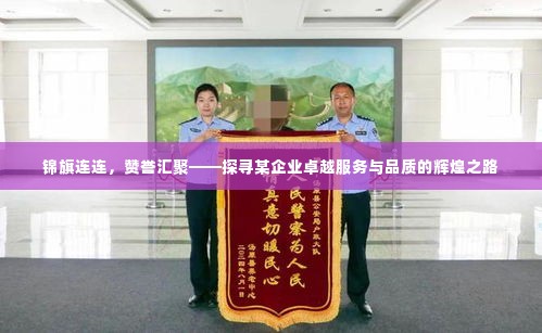 锦旗连连，赞誉汇聚——探寻某企业卓越服务与品质的辉煌之路