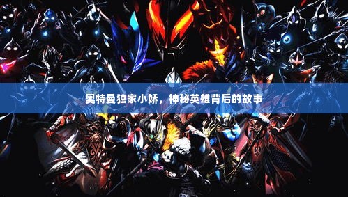 奥特曼独家小娇,神秘英雄背后的故事