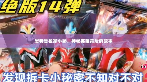 奥特曼独家小娇,神秘英雄背后的故事