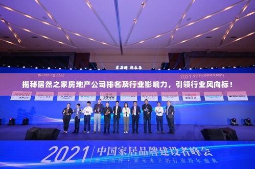 揭秘居然之家房地产公司排名及行业影响力,引领行业风向标!