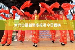 太兴山最新动态报道今日揭晓