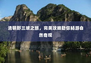 清明野三坡之旅,完美攻略助你畅游自然奇观