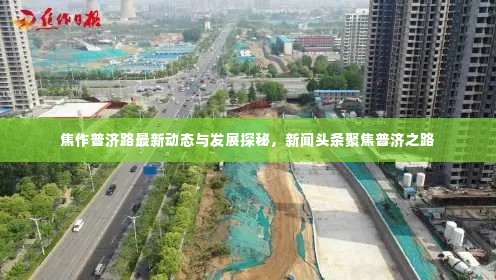 焦作普济路最新动态与发展探秘,新闻头条聚焦普济之路