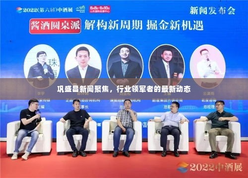 巩盛昌新闻聚焦,行业领军者的最新动态