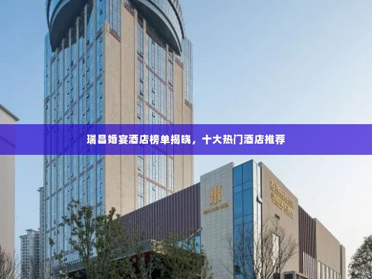 瑞昌婚宴酒店榜单揭晓,十大热门酒店推荐