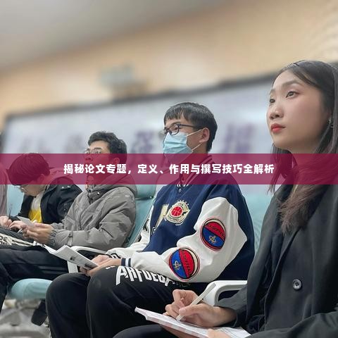 揭秘论文专题,定义、作用与撰写技巧全解析