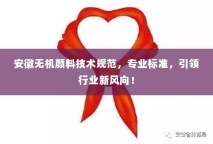 安徽无机颜料技术规范,专业标准,引领行业新风向!