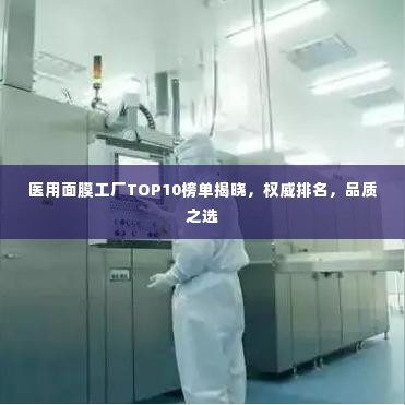 医用面膜工厂TOP10榜单揭晓,权威排名,品质之选