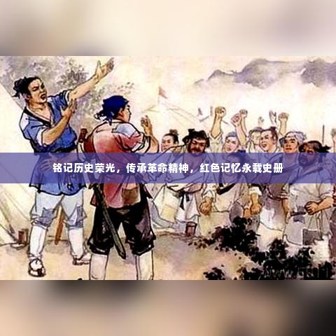 铭记历史荣光，传承革命精神，红色记忆永载史册