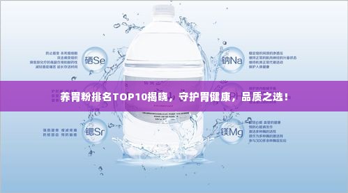 养胃粉排名TOP10揭晓,守护胃健康,品质之选!