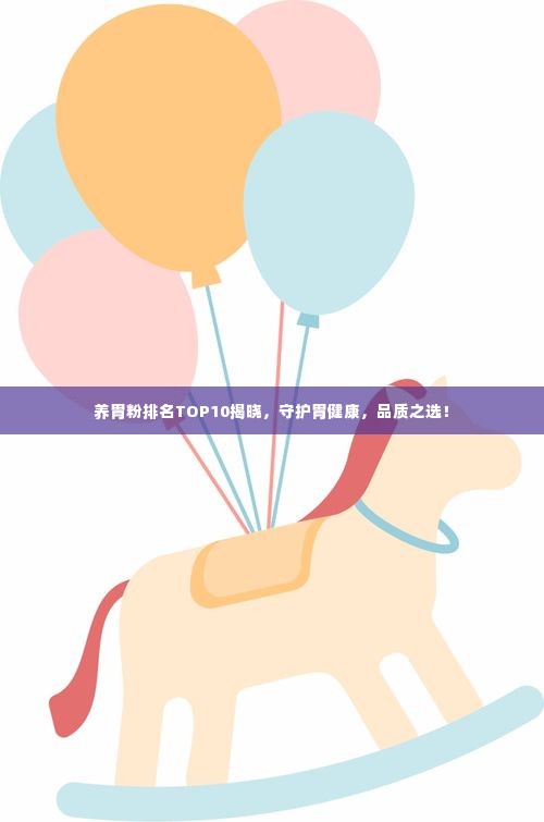 养胃粉排名TOP10揭晓,守护胃健康,品质之选!