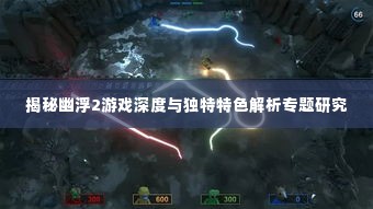 揭秘幽浮2游戏深度与独特特色解析专题研究