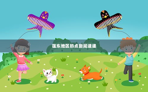 莲东地区热点新闻速递