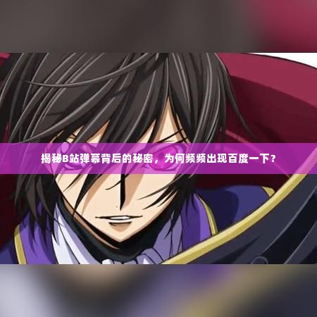 揭秘B站弹幕背后的秘密，为何频频出现百度一下？