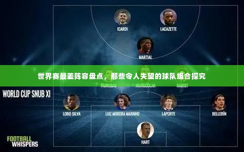 世界赛最差阵容盘点,那些令人失望的球队组合探究