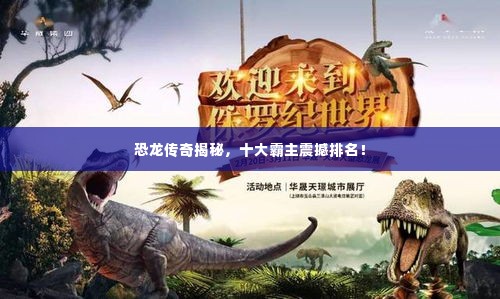 恐龙传奇揭秘，十大霸主震撼排名！