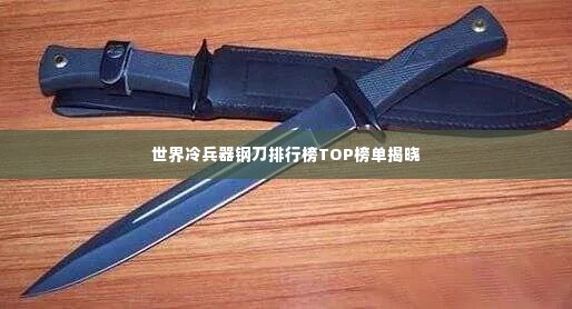 世界冷兵器钢刀排行榜TOP榜单揭晓