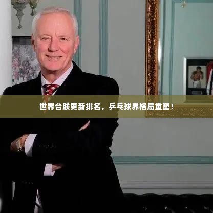 世界台联更新排名，乒乓球界格局重塑！