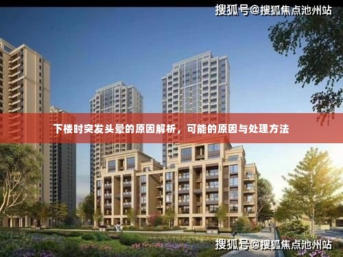 下楼时突发头晕的原因解析,可能的原因与处理方法