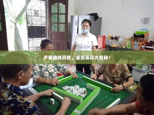 庐镇麻将风情，最新逸闻大揭秘！