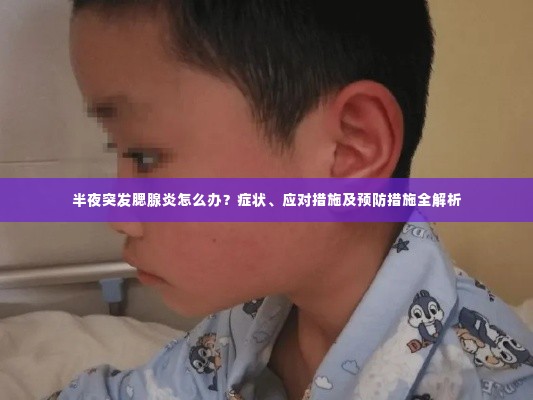 半夜突发腮腺炎怎么办？症状、应对措施及预防措施全解析