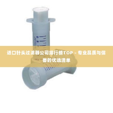进口针头过滤器公司排行榜TOP - 专业品质与信誉的优选清单
