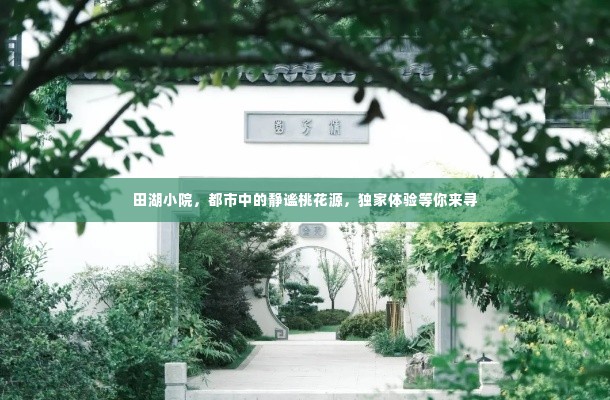 田湖小院,都市中的静谧桃花源,独家体验等你来寻