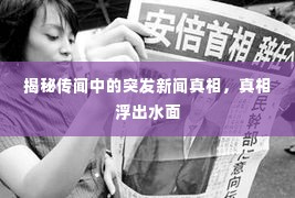 揭秘传闻中的突发新闻真相,真相浮出水面