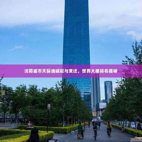 沈阳城市天际线崛起与变迁,世界大楼排名揭秘