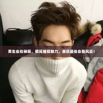 男生自拍秘籍,瞬间捕捉魅力,展现最佳自我风采!