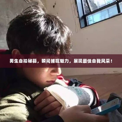 男生自拍秘籍,瞬间捕捉魅力,展现最佳自我风采!