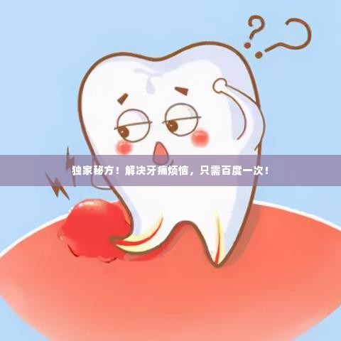 独家秘方!解决牙痛烦恼,只需百度一次!
