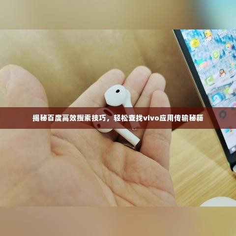 揭秘百度高效搜索技巧,轻松查找vivo应用传输秘籍