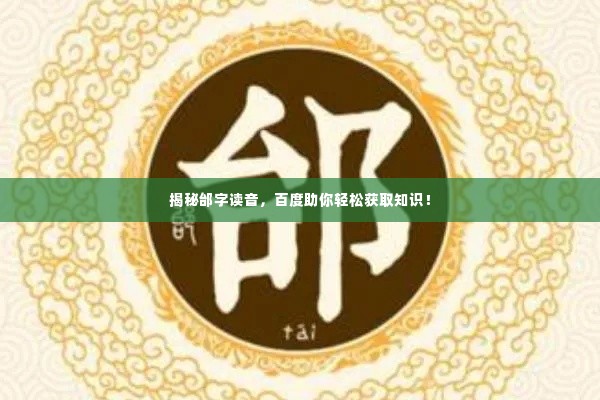 揭秘邰字读音,百度助你轻松获取知识!