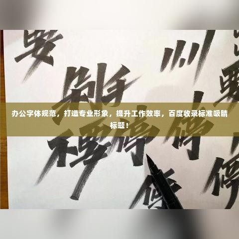 办公字体规范，打造专业形象，提升工作效率，百度收录标准吸睛标题！