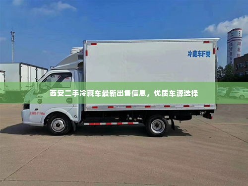 西安二手冷藏车最新出售信息,优质车源选择