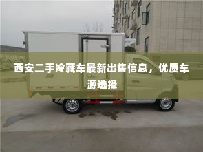 西安二手冷藏车最新出售信息,优质车源选择