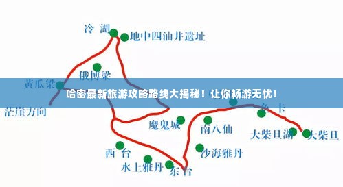 哈密最新旅游攻略路线大揭秘!让你畅游无忧!