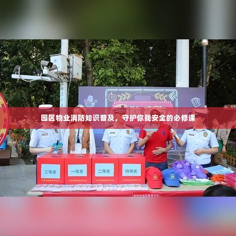 园区物业消防知识普及,守护你我安全的必修课