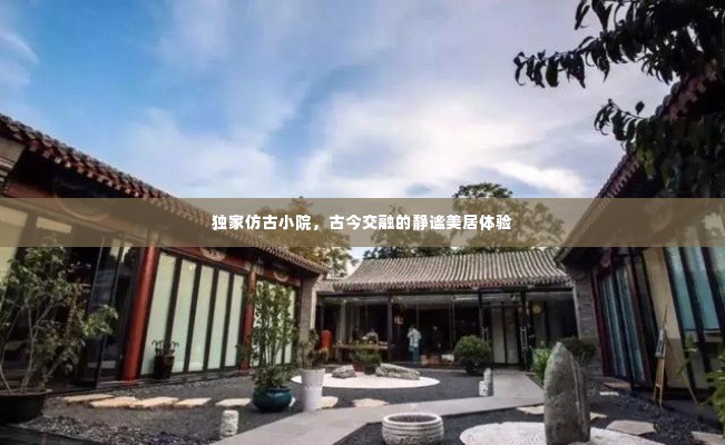 独家仿古小院,古今交融的静谧美居体验