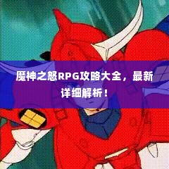 魔神之怒RPG攻略大全,最新详细解析!