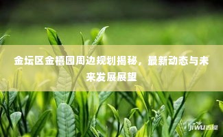 金坛区金禧园周边规划揭秘，最新动态与未来发展展望