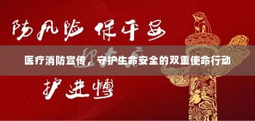 医疗消防宣传,守护生命安全的双重使命行动